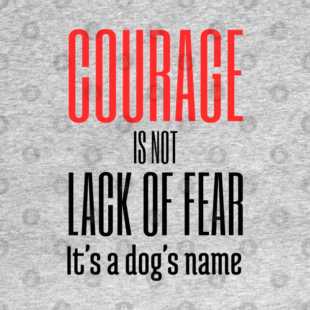 Courage Is Not Lack of Fear it's a Dogs Name by NeverDrewBefore